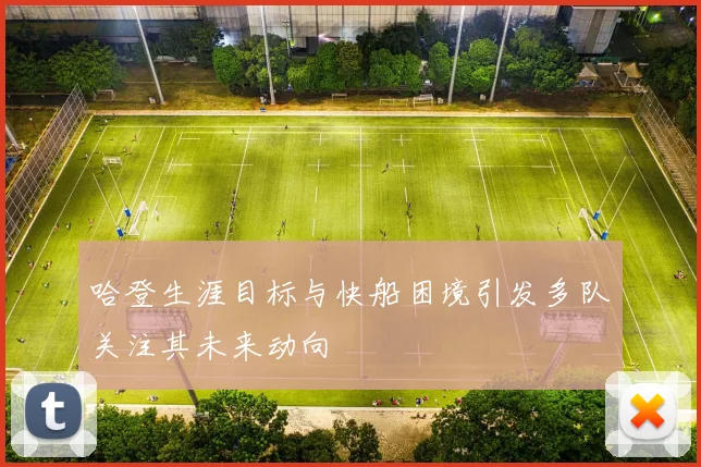 哈登生涯目标与快船困境引发多队关注其未来动向