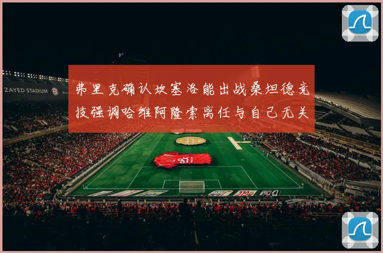 弗里克确认坎塞洛能出战桑坦德竞技强调哈维阿隆索离任与自己无关