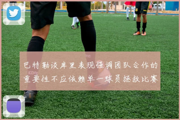 巴特勒谈库里表现强调团队合作的重要性不应依赖单一球员拯救比赛