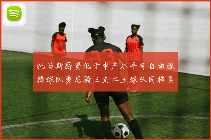 托马斯薪资低于中产水平可自由选择球队勇尼骑三支二土球队同样具竞争力