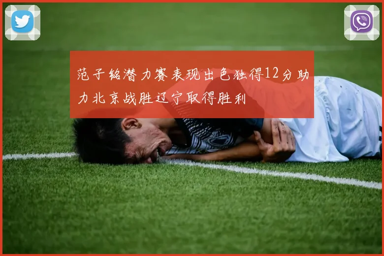 范子铭潜力赛表现出色独得12分助力北京战胜辽宁取得胜利