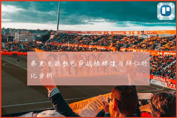 弗里克执教巴萨战绩辉煌与拜仁对比分析