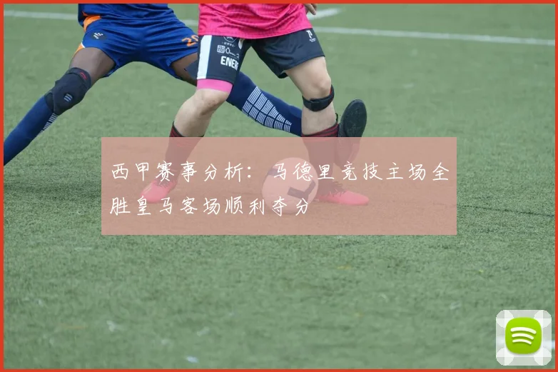西甲赛事分析：马德里竞技主场全胜皇马客场顺利夺分