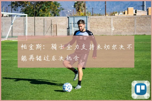 帕金斯：骑士全力支持米切尔决不能再错过东决机会