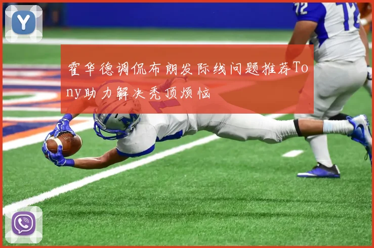霍华德调侃布朗发际线问题推荐Tony助力解决秃顶烦恼