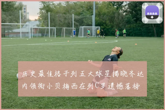 历史最佳格子列五大球星揭晓齐达内领衔小贝梅西在列C罗遗憾落榜