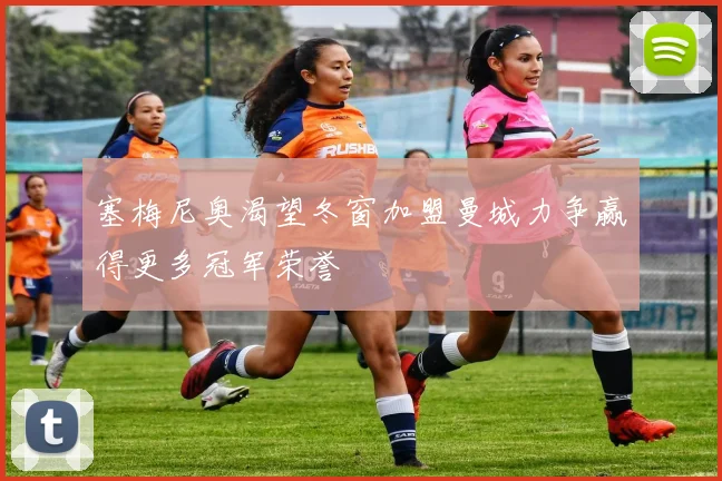 塞梅尼奥渴望冬窗加盟曼城力争赢得更多冠军荣誉