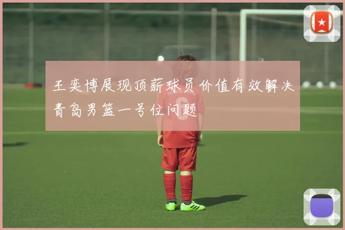 王奕博展现顶薪球员价值有效解决青岛男篮一号位问题