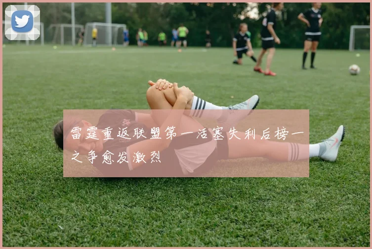 雷霆重返联盟第一活塞失利后榜一之争愈发激烈