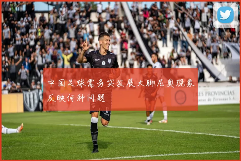 中国足球需务实发展大脚尼奥现象反映何种问题