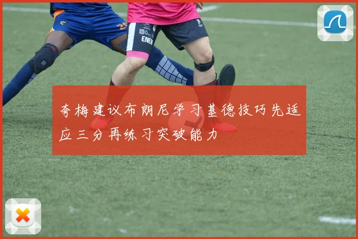 夸梅建议布朗尼学习基德技巧先适应三分再练习突破能力