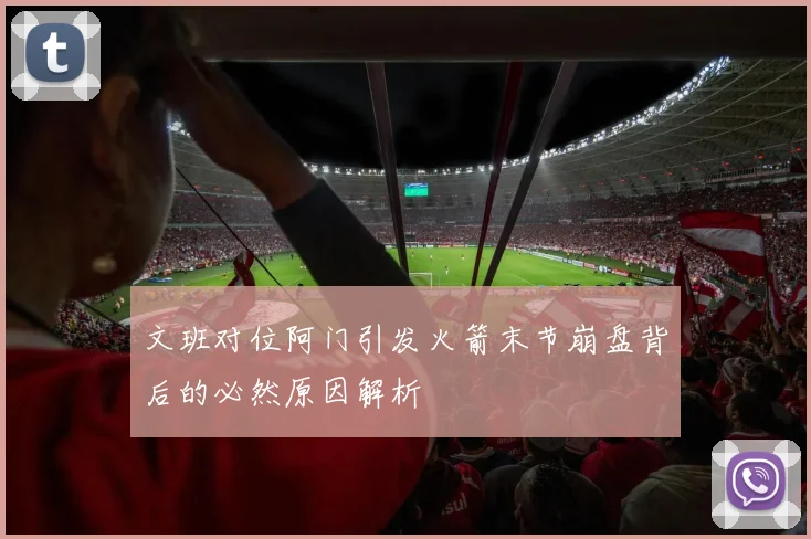 文班对位阿门引发火箭末节崩盘背后的必然原因解析