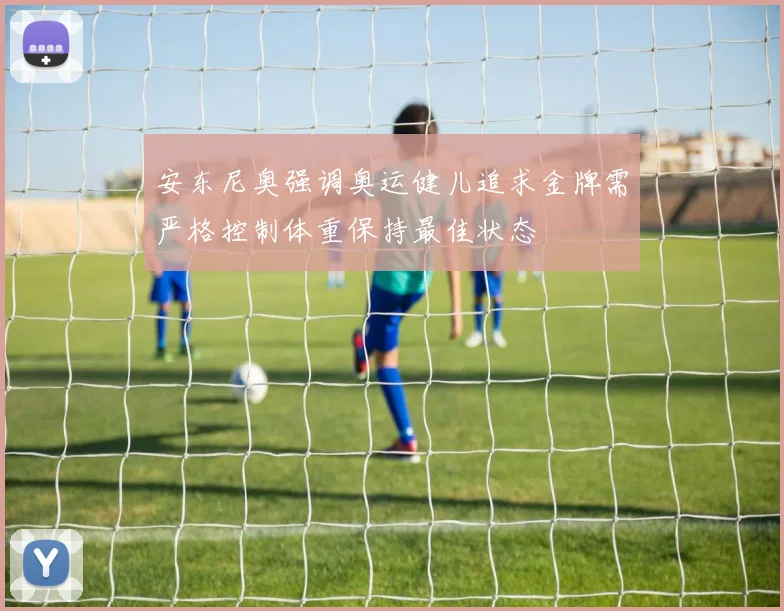 安东尼奥强调奥运健儿追求金牌需严格控制体重保持最佳状态